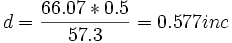 d = \frac{66.07 * 0.5}{57.3} = 0.577 inc