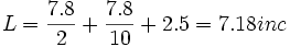 L = \frac{7.8}{2} + \frac{7.8}{10} + 2.5 = 7.18 inc